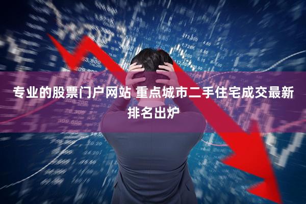 专业的股票门户网站 重点城市二手住宅成交最新排名出炉