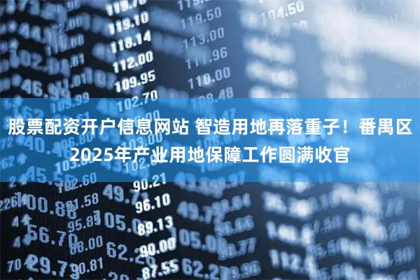 股票配资开户信息网站 智造用地再落重子！番禺区2025年产业用地保障工作圆满收官