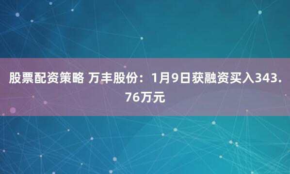 股票配资策略 万丰股份：1月9日获融资买入343.76万元