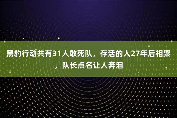 黑豹行动共有31人敢死队，存活的人27年后相聚，队长点名让人奔泪