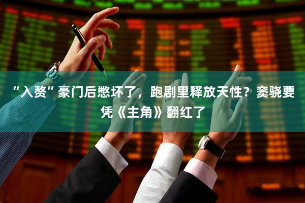“入赘”豪门后憋坏了，跑剧里释放天性？窦骁要凭《主角》翻红了