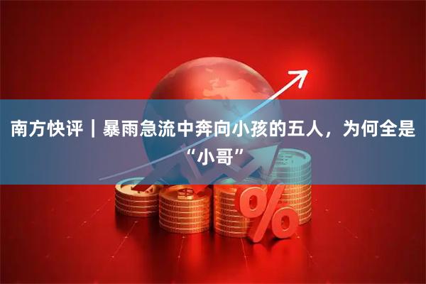 南方快评｜暴雨急流中奔向小孩的五人，为何全是“小哥”