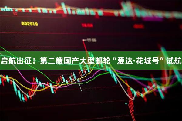启航出征！第二艘国产大型邮轮“爱达·花城号”试航