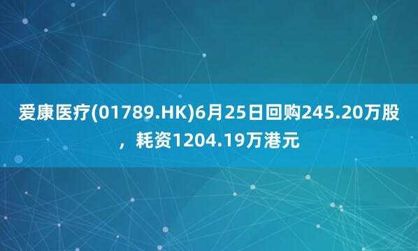 爱康医疗(01789.HK)6月25日回购245.20万股，耗资1204.19万港元