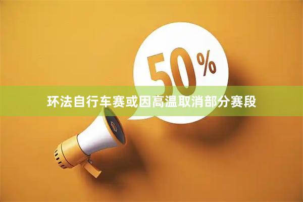 环法自行车赛或因高温取消部分赛段