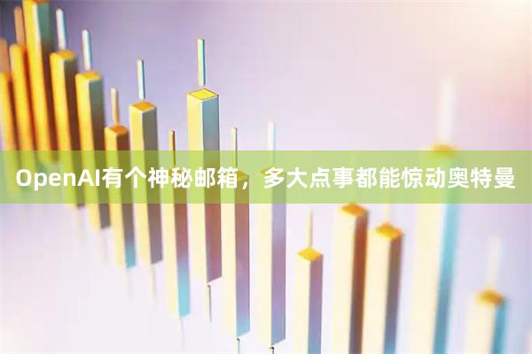 OpenAI有个神秘邮箱，多大点事都能惊动奥特曼