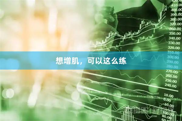 想增肌，可以这么练
